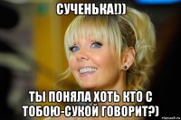 сученька!)) ты поняла хоть кто с тобою-сукой говорит?)