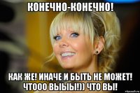 конечно-конечно! как же! иначе и быть не может! чтооо выыы!)) что вы!