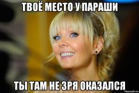 твоё место у параши ты там не зря оказался