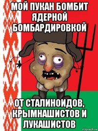 мой пукан бомбит ядерной бомбардировкой от сталиноидов, крымнашистов и лукашистов