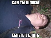 сам ты шлюха ёбнутые блять