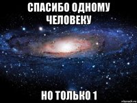 спасибо одному человеку но только 1