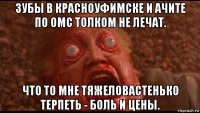 зубы в красноуфимске и ачите по омс толком не лечат. что то мне тяжеловастенько терпеть - боль и цены.