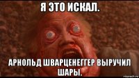 я это искал. арнольд шварценеггер выручил шары.