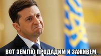  вот землю продадим и заживем
