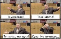 Там насрал! Там нассал! Тут мимо нагадил! Сука! Не то читаю...