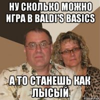 ну сколько можно игра в baldi's basics а то станешь как лысый