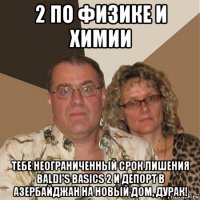 2 по физике и химии тебе неограниченный срок лишения baldi's basics 2 и депорт в азербайджан на новый дом, дурак!