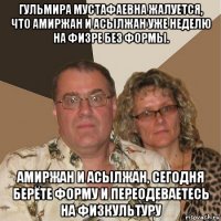 гульмира мустафаевна жалуется, что амиржан и асылжан уже неделю на физре без формы. амиржан и асылжан, сегодня берёте форму и переодеваетесь на физкультуру