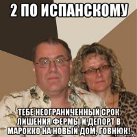 2 по испанскому тебе неограниченный срок лишения фермы и депорт в марокко на новый дом, говнюк!