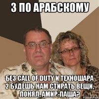 3 по арабскому без call of duty и техношара 2 будешь нам стирать вещи, понял, амир-паша?