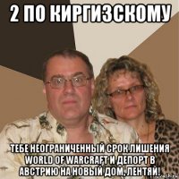 2 по киргизскому тебе неограниченный срок лишения world of warcraft и депорт в австрию на новый дом, лентяй!