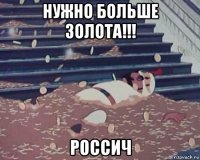 нужно больше золота!!! россич