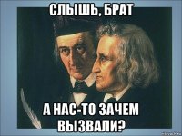 слышь, брат а нас-то зачем вызвали?