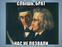 слышь, брат нас не позвали