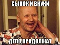 сынок и внуки дело продолжат