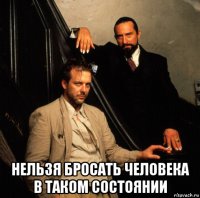  нельзя бросать человека в таком состоянии