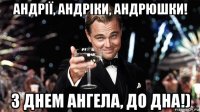андрії, андріки, андрюшки! з днем ангела, до дна!)