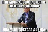 я ненавижу свою пациентку екатерину романову она меня достала довела