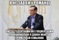 я не завожу романы ни со студентками ни с пациентками принципиально я давно женат и примерный семьянин