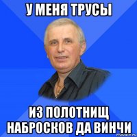 у меня трусы из полотнищ набросков да винчи