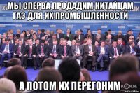 мы сперва продадим китайцам газ для их промышленности а потом их перегоним