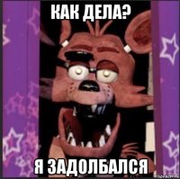 как дела? я задолбался