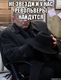 не звезди.и у нас револьверы найдутся 