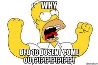 why bfb 16 dosent come out?!?!?!?!?!?!?!