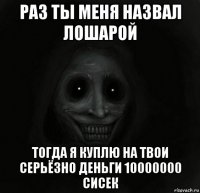 раз ты меня назвал лошарой тогда я куплю на твои серьёзно деньги 10000000 сисек