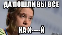 да пошли вы все на х----й