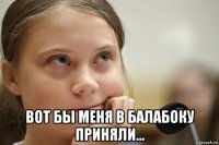  вот бы меня в балабоку приняли...