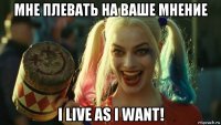 мне плевать на ваше мнение i live as i want!