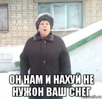  он нам и нахуй не нужон ваш снег