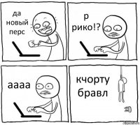 да новый перс р рико!? аааа кчорту бравл