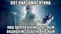 вот она гомосятина наш валера очень грустный видно хуй сосал невкусный