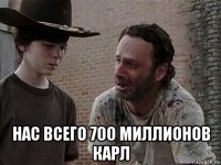  нас всего 700 миллионов карл