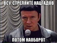 всу, стреляйте нацгадов потом наоборот
