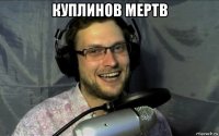 куплинов мертв 
