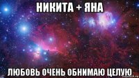 никита + яна любовь очень обнимаю целую