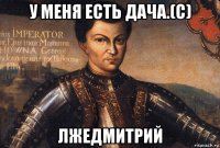 у меня есть дача.(с) лжедмитрий