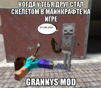 когда у тебя друг стал скелетом в майнкрафте на игре grannys mod
