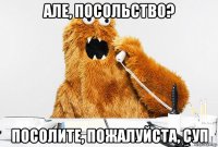 але, посольство? посолите, пожалуйста, суп