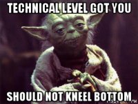 technical level got you should not kneel bottom