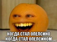  когда стал опелсино когда стал опелсином