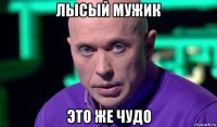 лысый мужик это же чудо