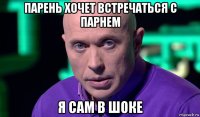 парень хочет встречаться с парнем я сам в шоке