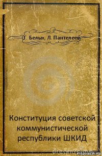 Г. Белых, Л. Пантелеев Конституция советской коммунистической республики ШКИД