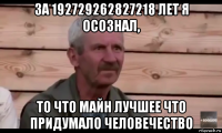 за 192729262827218 лет я осознал, то что майн лучшее что придумало человечество