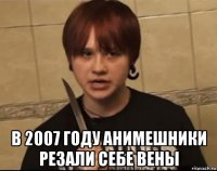  в 2007 году анимешники резали себе вены